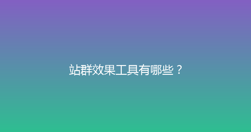站群效果工具有哪些？ 封面图