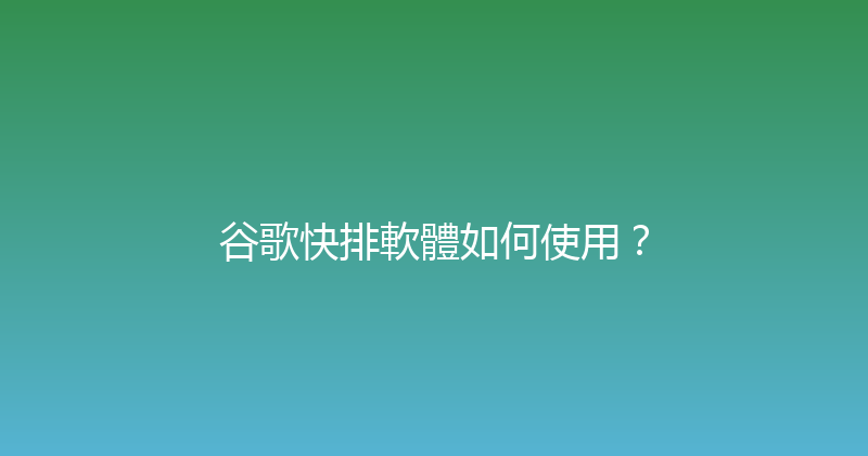 谷歌快排軟體如何使用？ 封面图